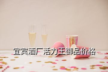 宜賓酒廠活力王御品價(jià)格