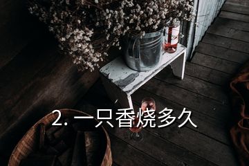 2. 一只香燒多久