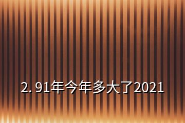 2. 91年今年多大了2021