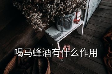 喝馬蜂酒有什么作用