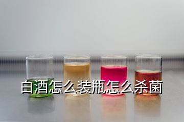 白酒怎么裝瓶怎么殺菌