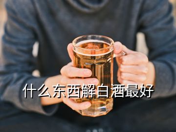 什么東西解白酒最好