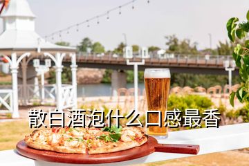 散白酒泡什么口感最香