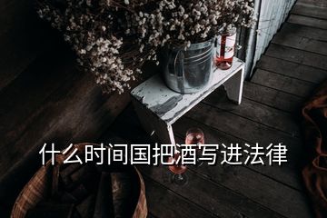 什么時(shí)間國(guó)把酒寫進(jìn)法律