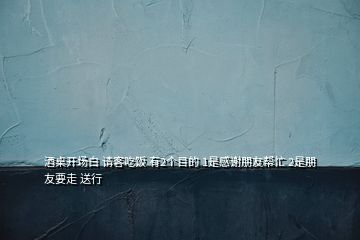 酒桌開場白 請客吃飯 有2個目的 1是感謝朋友幫忙 2是朋友要走 送行