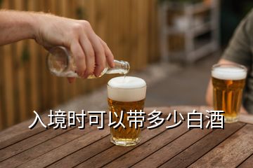 入境時(shí)可以帶多少白酒