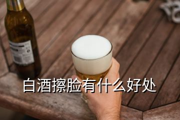 白酒擦臉有什么好處