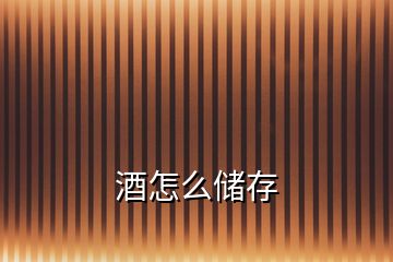 酒怎么儲(chǔ)存