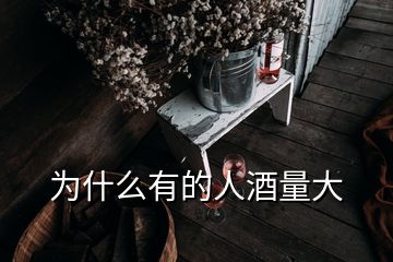 為什么有的人酒量大