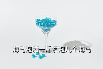 海馬泡酒一斤酒泡幾個(gè)海馬