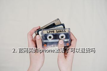 2. 官網(wǎng)買的iphone激活了可以退貨嗎