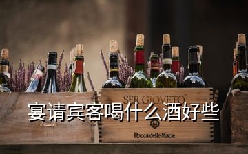 宴請賓客喝什么酒好些