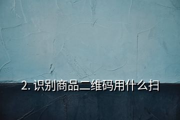 2. 識(shí)別商品二維碼用什么掃