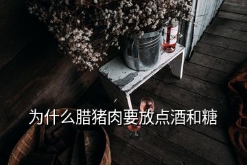 為什么臘豬肉要放點酒和糖