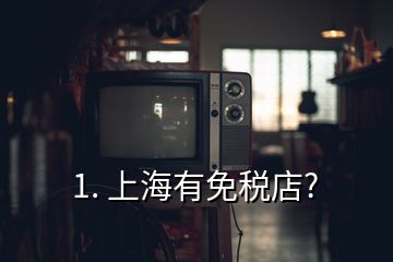 1. 上海有免稅店?