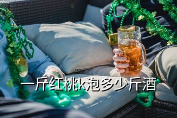 一斤紅桃k泡多少斤酒