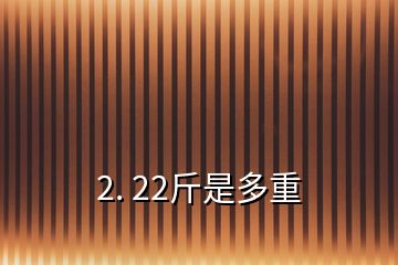 2. 22斤是多重