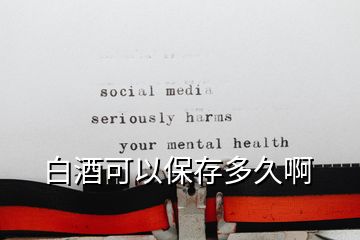 白酒可以保存多久啊