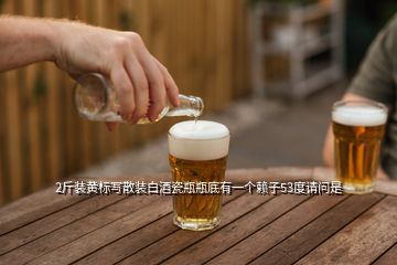 2斤裝黃標(biāo)寫散裝白酒瓷瓶瓶底有一個(gè)賴子53度請問是