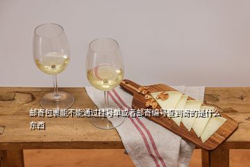 郵寄包裹能不能通過掛號單或者郵寄編號查到寄的是什么東西