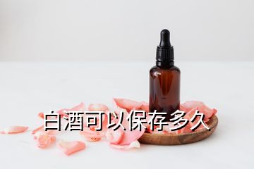 白酒可以保存多久