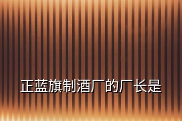 正藍(lán)旗制酒廠的廠長是