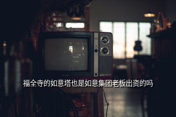 福全寺的如意塔也是如意集團(tuán)老板出資的嗎