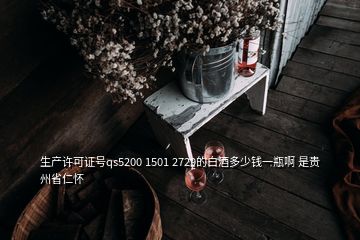 生產(chǎn)許可證號qs5200 1501 2729的白酒多少錢一瓶啊 是貴州省仁懷