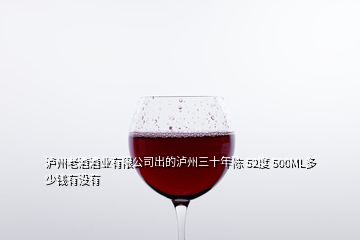 瀘州老酒酒業(yè)有限公司出的瀘州三十年陳 52度 500ML多少錢(qián)有沒(méi)有