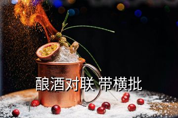 釀酒對(duì)聯(lián) 帶橫批