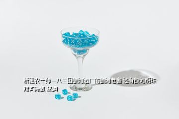 新疆農(nóng)十師一八三團(tuán)額河酒廠的額河老窖 還有額河明珠 額河陳釀 緣酒