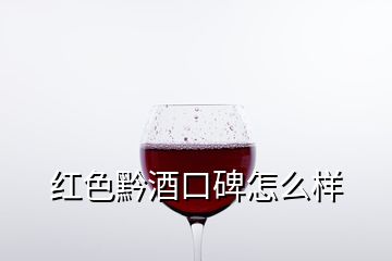 紅色黔酒口碑怎么樣