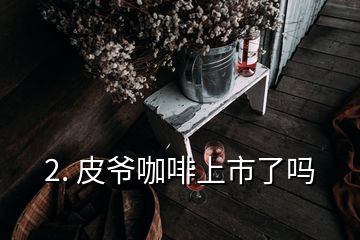 2. 皮爺咖啡上市了嗎