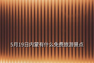 5月19日內(nèi)蒙有什么免費(fèi)旅游景點(diǎn)