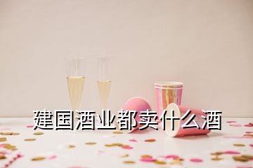 建國(guó)酒業(yè)都賣什么酒