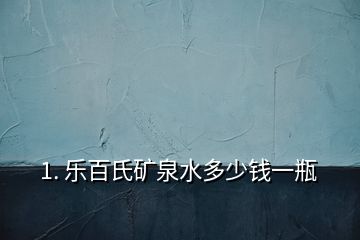 1. 樂百氏礦泉水多少錢一瓶