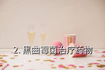 2. 黑曲霉菌治療藥物