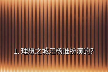 1. 理想之城汪楊誰扮演的？