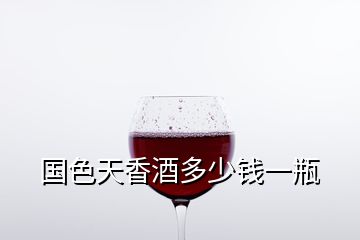 國色天香酒多少錢一瓶