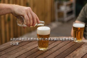 從杭州余杭區(qū)到貴州省懷仁市茅臺(tái)鎮(zhèn)四海盛酒業(yè)有多少公里