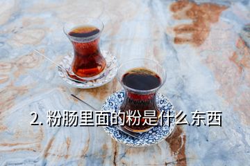 2. 粉腸里面的粉是什么東西