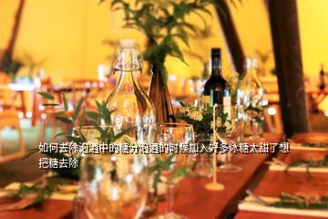 如何去除泡酒中的糖分泡酒的時候加入好多冰糖太甜了想把糖去除