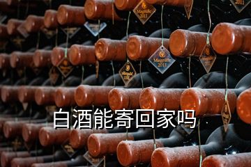 白酒能寄回家嗎