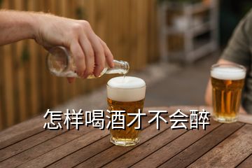 怎樣喝酒才不會(huì)醉