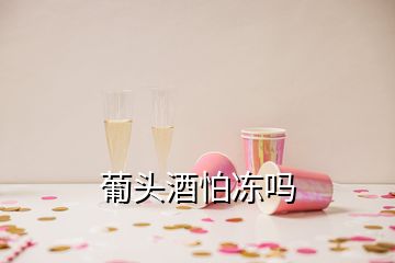 葡頭酒怕凍嗎