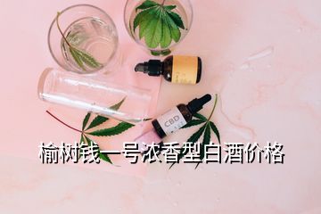 榆樹錢一號濃香型白酒價格