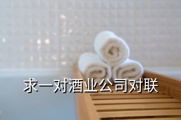 求一對(duì)酒業(yè)公司對(duì)聯(lián)