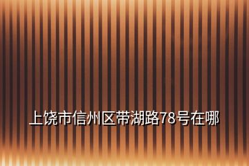 上饒市信州區(qū)帶湖路78號在哪