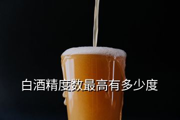 白酒精度數(shù)最高有多少度