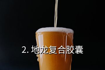 2. 地龍復(fù)合膠囊